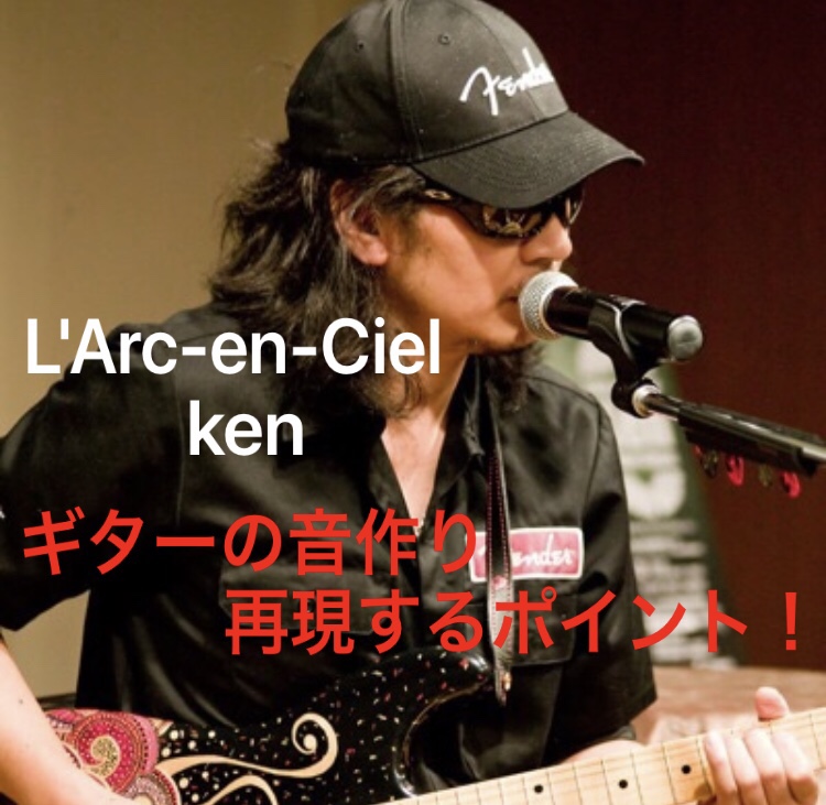 音作り】L'Arc-en-Ciel ken ギターの音作りについての解説、本人の音を